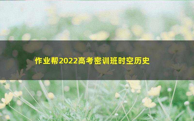 作业帮2022高考密训班时空历史 