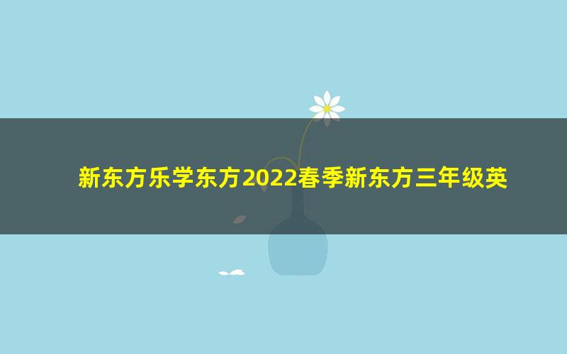 新东方乐学东方2022春季新东方三年级英语语法专项班（完结）