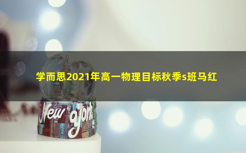 学而思2021年高一物理目标秋季s班马红旭（完结）