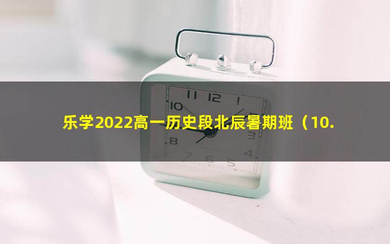 乐学2022高一历史段北辰暑期班（10.2G高清视频）