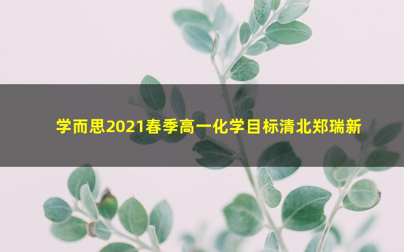 学而思2021春季高一化学目标清北郑瑞新人教（13.9G高清视频）