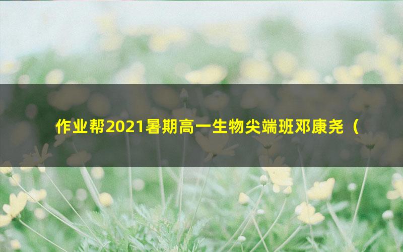 作业帮2021暑期高一生物尖端班邓康尧（完结）（2.12G高清视频）