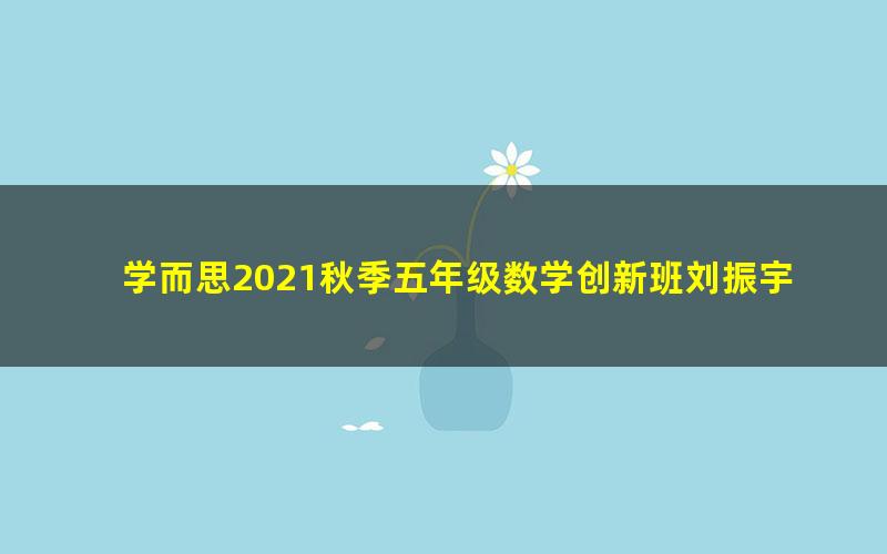 学而思2021秋季五年级数学创新班刘振宇（完结）