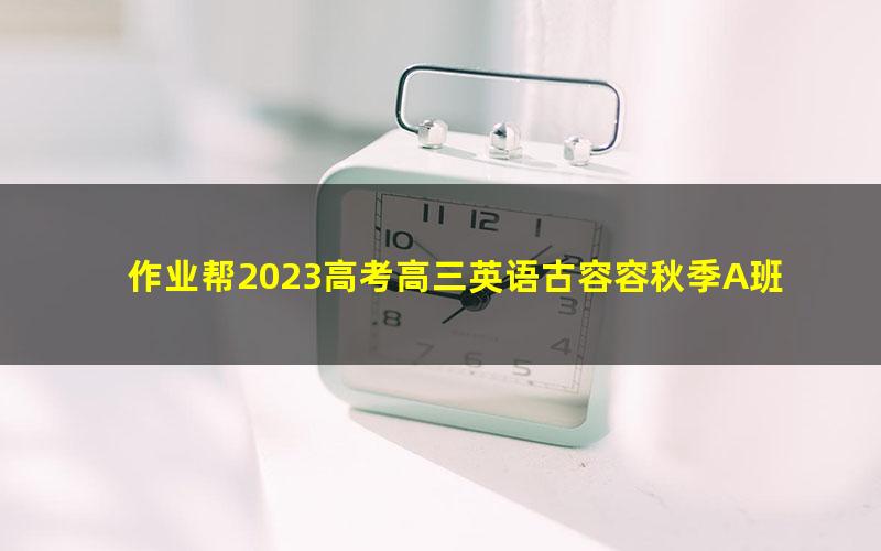 作业帮2023高考高三英语古容容秋季A班 