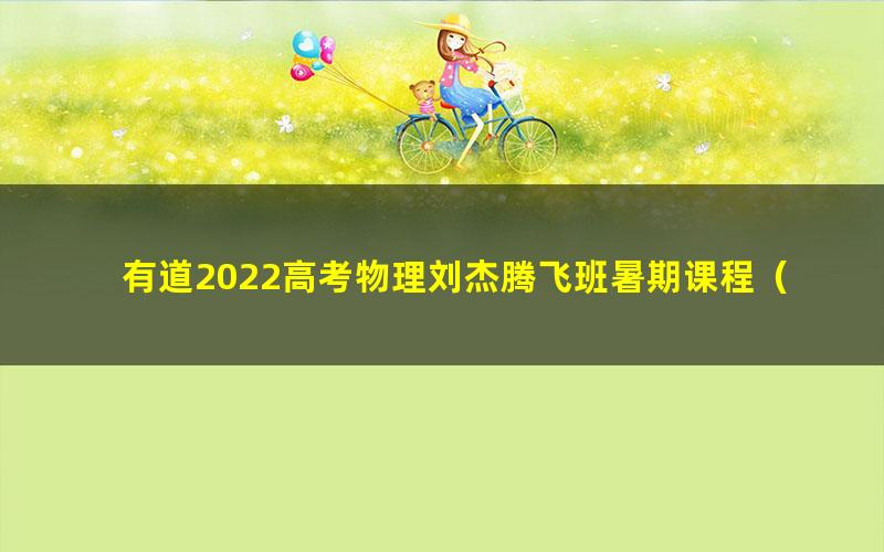 有道2022高考物理刘杰腾飞班暑期课程（完结）（2.34G高清视频）