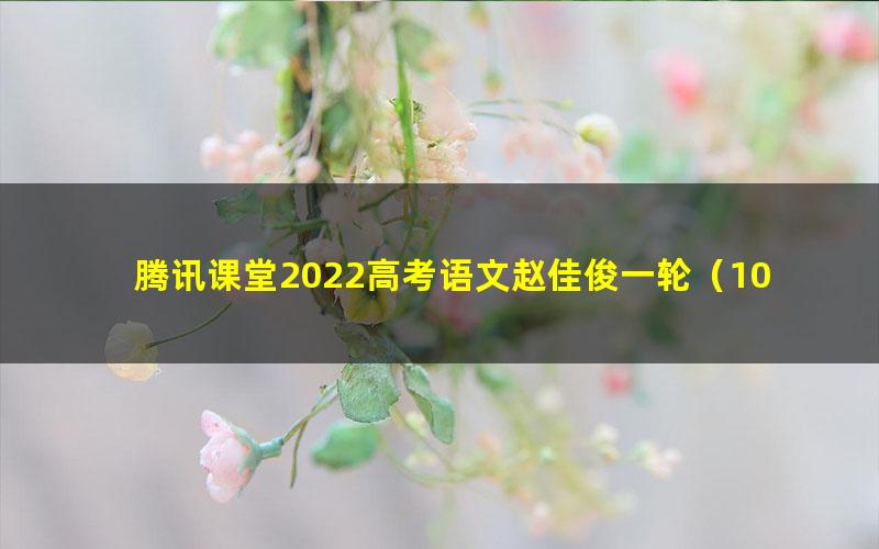 腾讯课堂2022高考语文赵佳俊一轮（10.7G高清视频）