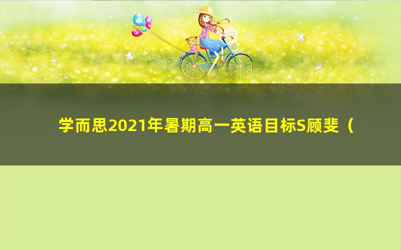 学而思2021年暑期高一英语目标S顾斐（2022学年）（完结）（19.6G高清视频）