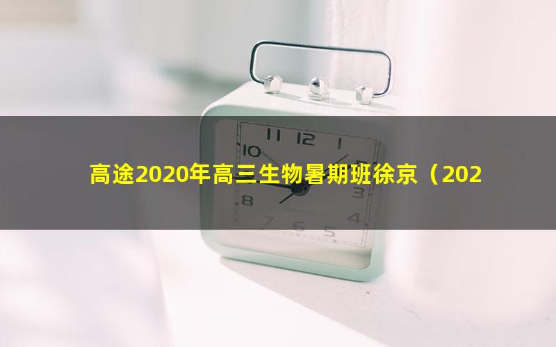 高途2020年高三生物暑期班徐京（2021版5.39G高清视频）