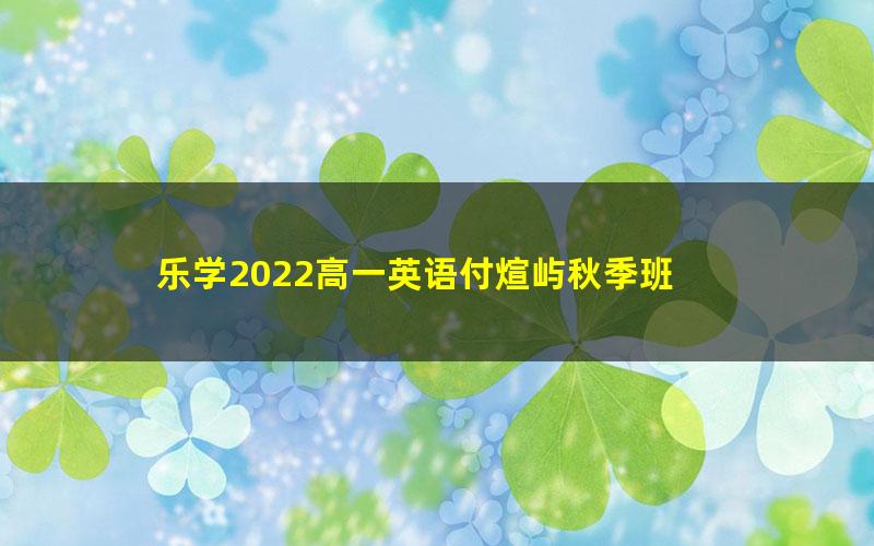 乐学2022高一英语付煊屿秋季班 