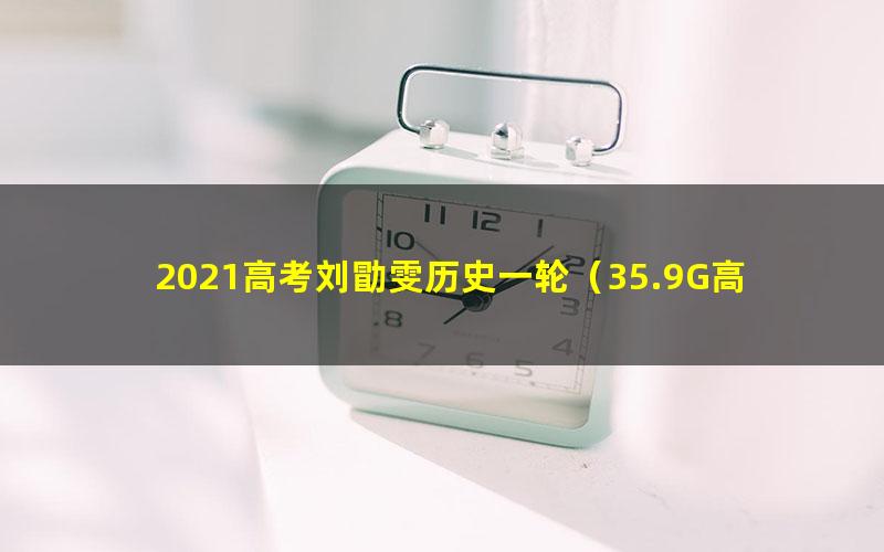 2021高考刘勖雯历史一轮（35.9G高清视频）