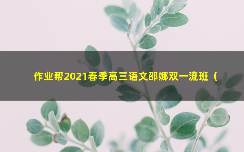 作业帮2021春季高三语文邵娜双一流班（高清视频）