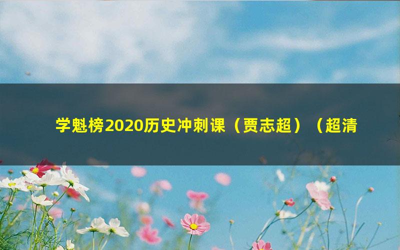 学魁榜2020历史冲刺课（贾志超）（超清视频）