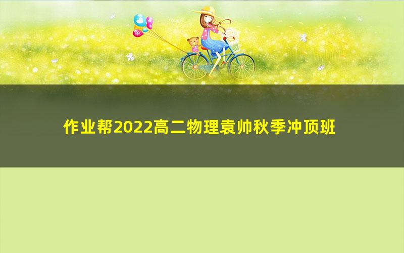 作业帮2022高二物理袁帅秋季冲顶班 