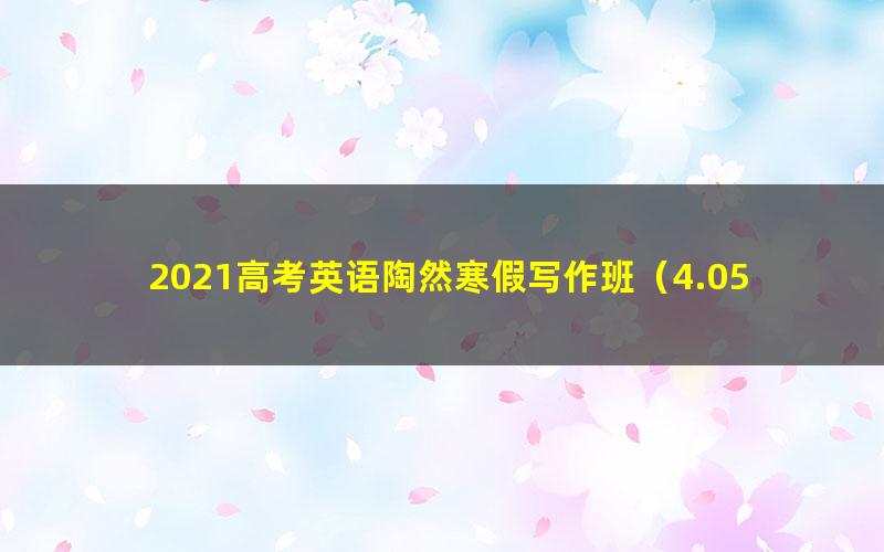 2021高考英语陶然寒假写作班（4.05G超清视频）