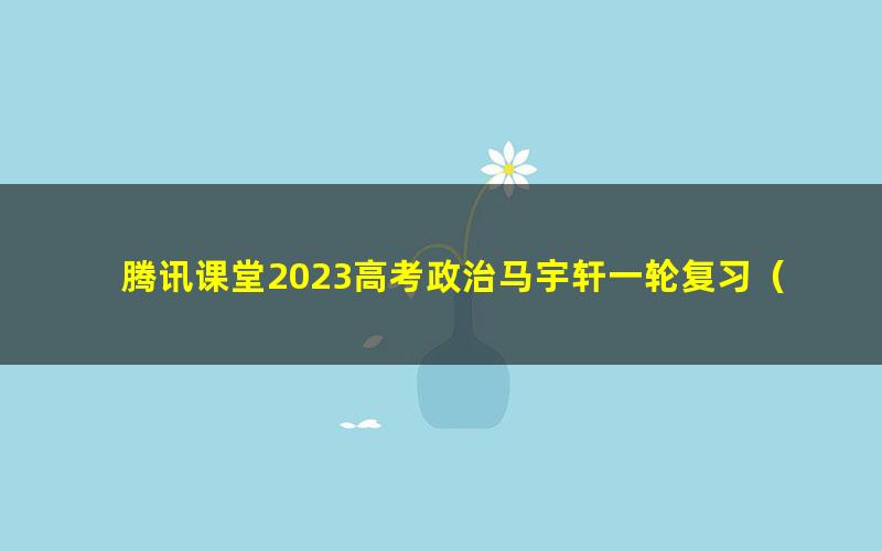 腾讯课堂2023高考政治马宇轩一轮复习（高三）