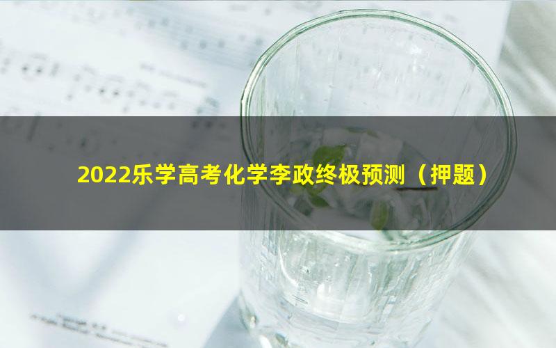 2022乐学高考化学李政终极预测（押题）