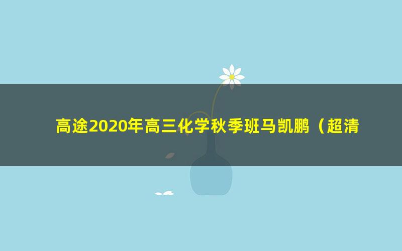 高途2020年高三化学秋季班马凯鹏（超清视频）