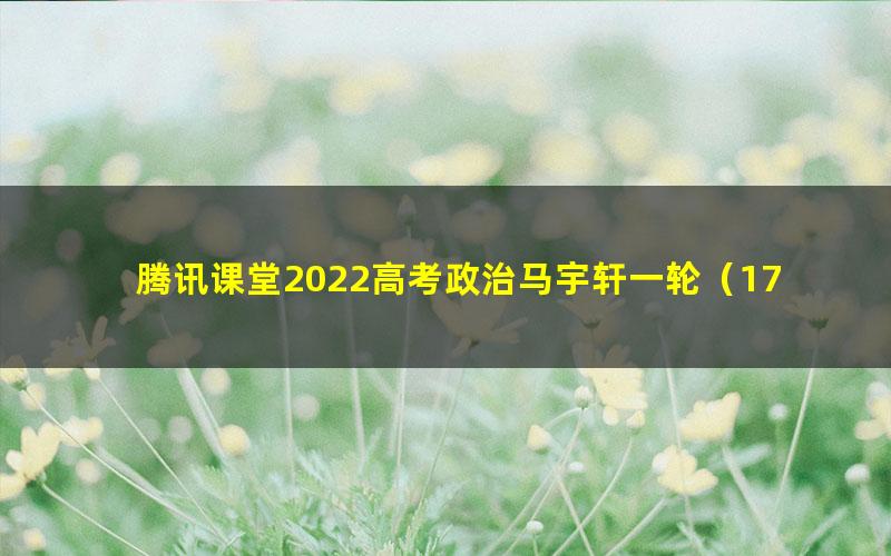 腾讯课堂2022高考政治马宇轩一轮（17.6G高清视频）