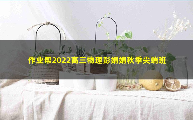 作业帮2022高三物理彭娟娟秋季尖端班 