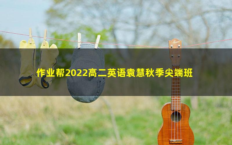 作业帮2022高二英语袁慧秋季尖端班 