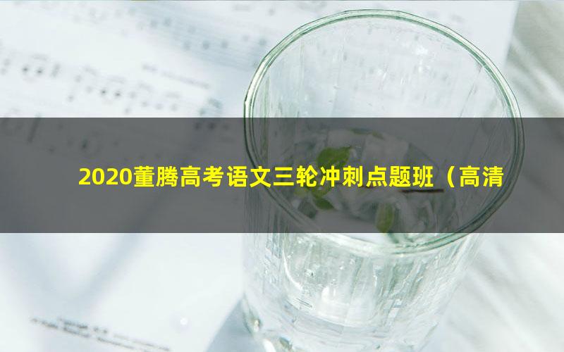 2020董腾高考语文三轮冲刺点题班（高清视频）