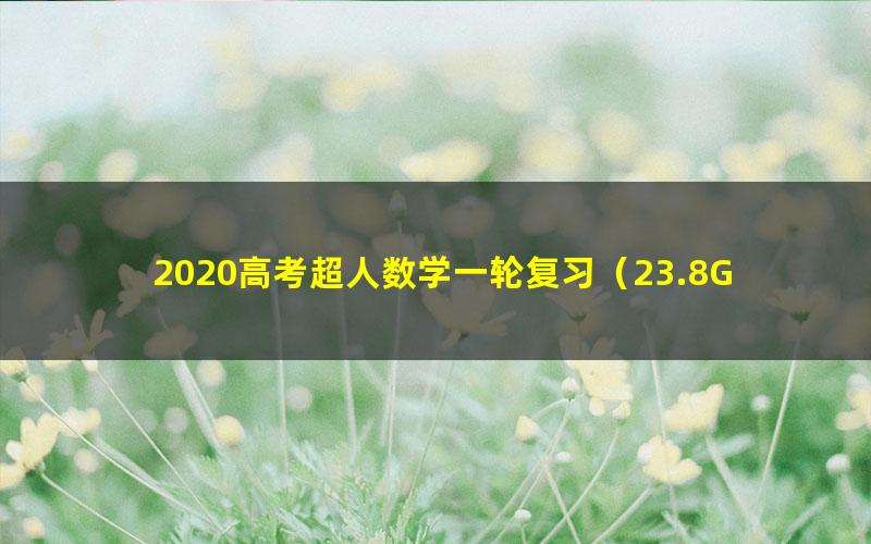 2020高考超人数学一轮复习（23.8G高清视频）