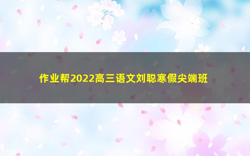 作业帮2022高三语文刘聪寒假尖端班 