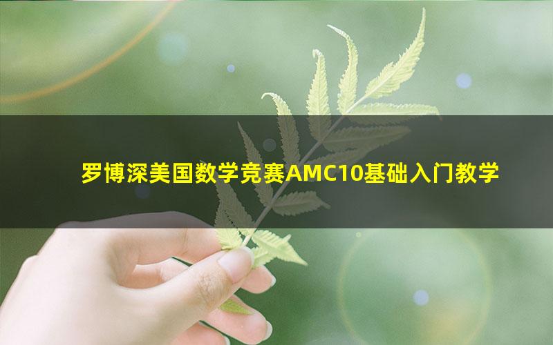 罗博深美国数学竞赛AMC10基础入门教学视频(25节课)（高清打包）