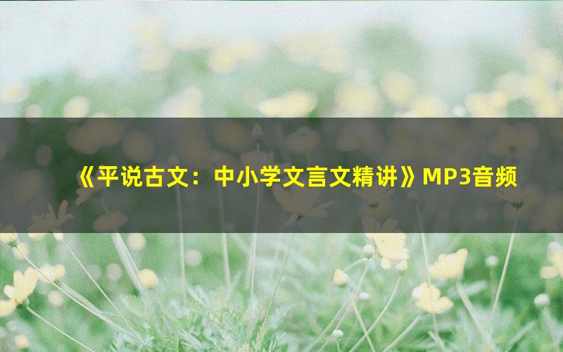 《平说古文：中小学文言文精讲》MP3音频 下载