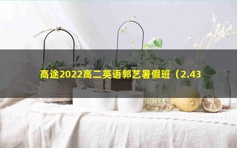 高途2022高二英语郭艺暑假班（2.43G高清视频）