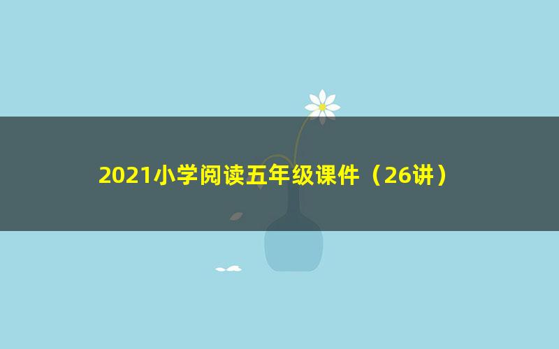 2021小学阅读五年级课件（26讲）