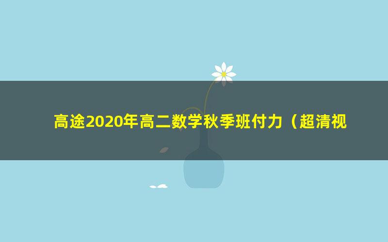 高途2020年高二数学秋季班付力（超清视频）