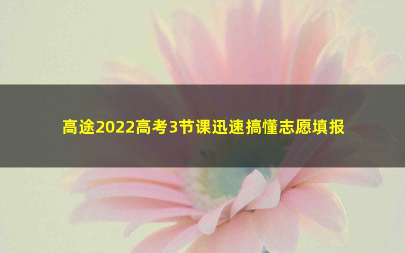 高途2022高考3节课迅速搞懂志愿填报 