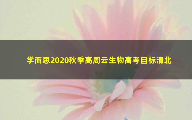 学而思2020秋季高周云生物高考目标清北直播班（完结）（5.52G高清视频）