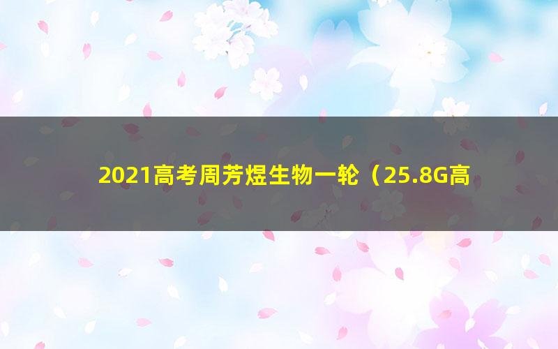 2021高考周芳煜生物一轮（25.8G高清视频）