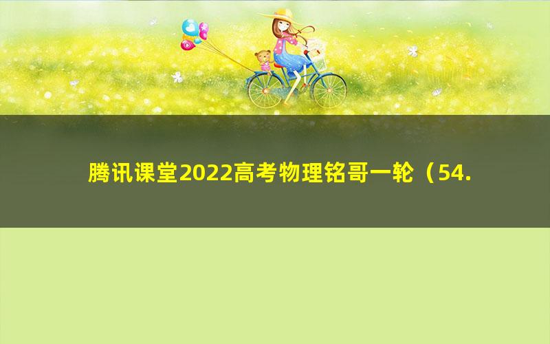 腾讯课堂2022高考物理铭哥一轮（54.9G高清视频）