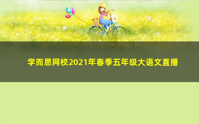 学而思网校2021年春季五年级大语文直播班达吾力江（完结）（24.4G高清视频）