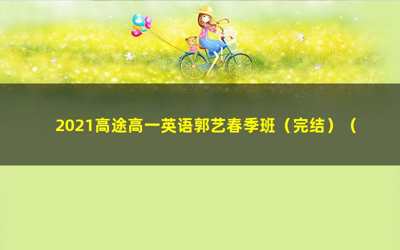 2021高途高一英语郭艺春季班（完结）（9.77G高清视频）