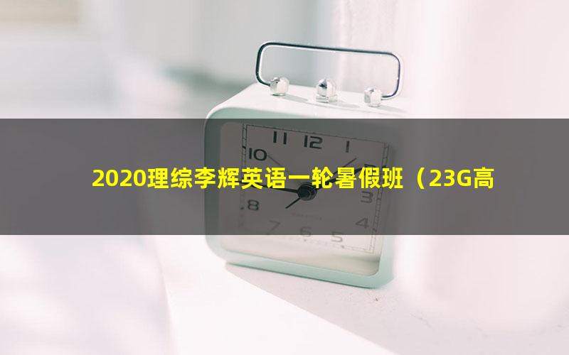 2020理综李辉英语一轮暑假班（23G高清视频有水印）