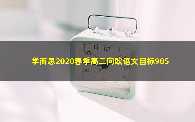 学而思2020春季高二向欧语文目标985班（完结）（5.16G高清视频）