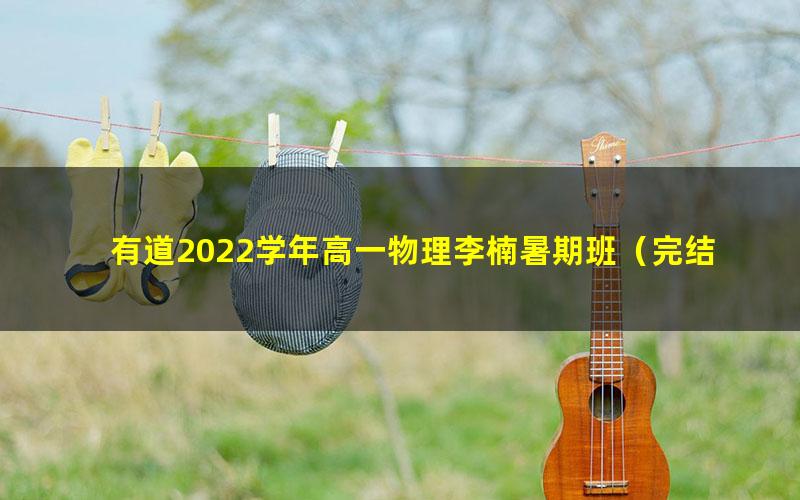 有道2022学年高一物理李楠暑期班（完结）（4.82G高清视频）