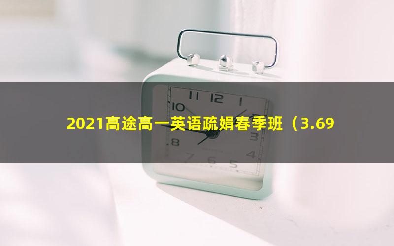 2021高途高一英语疏娟春季班（3.69G高清视频）