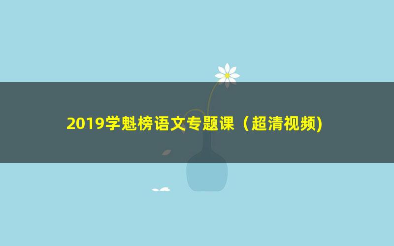 2019学魁榜语文专题课（超清视频)