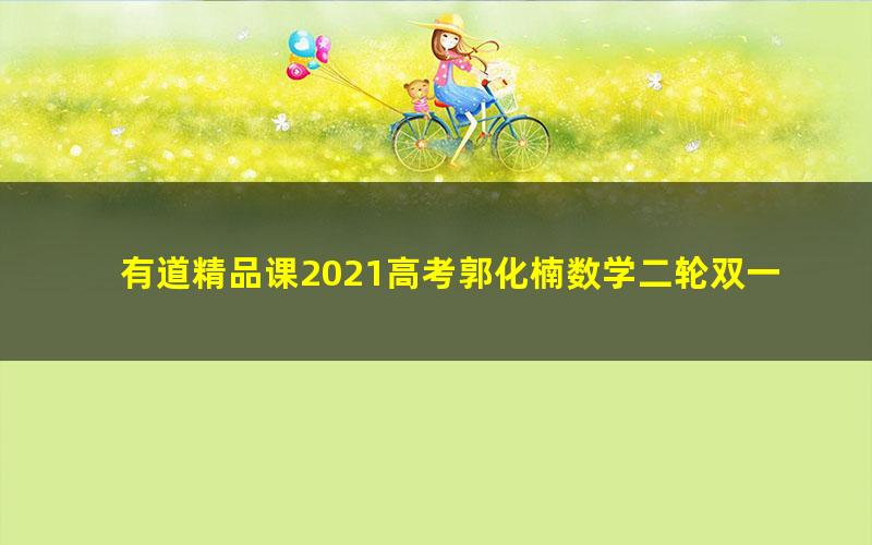 有道精品课2021高考郭化楠数学二轮双一流（14.1G高清视频）