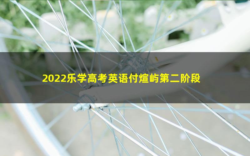 2022乐学高考英语付煊屿第二阶段 