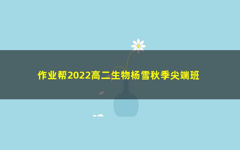 作业帮2022高二生物杨雪秋季尖端班 