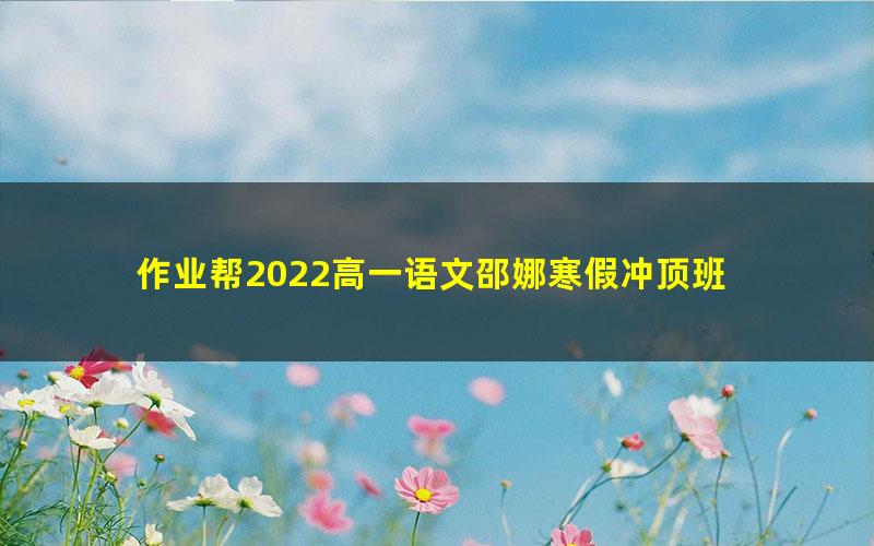 作业帮2022高一语文邵娜寒假冲顶班 