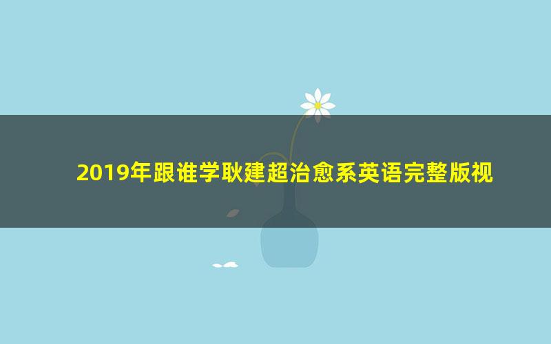 2019年跟谁学耿建超治愈系英语完整版视频（高清课程+讲义教材打包）