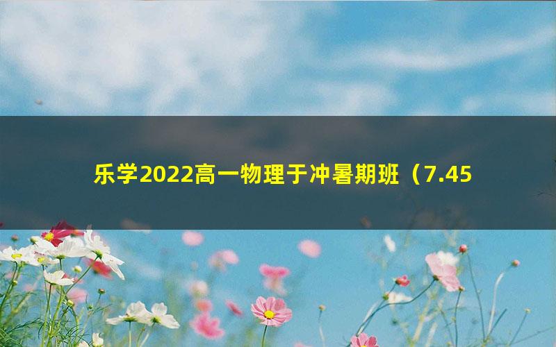 乐学2022高一物理于冲暑期班（7.45G高清视频）