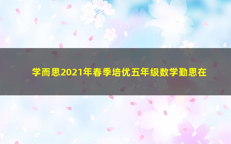 学而思2021年春季培优五年级数学勤思在线李士超（完结）（21.4G高清视频）